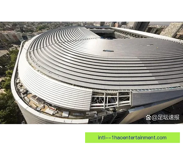 皇马宣布伯纳乌球场全新可开合车库正式投入使用提升观赛体验